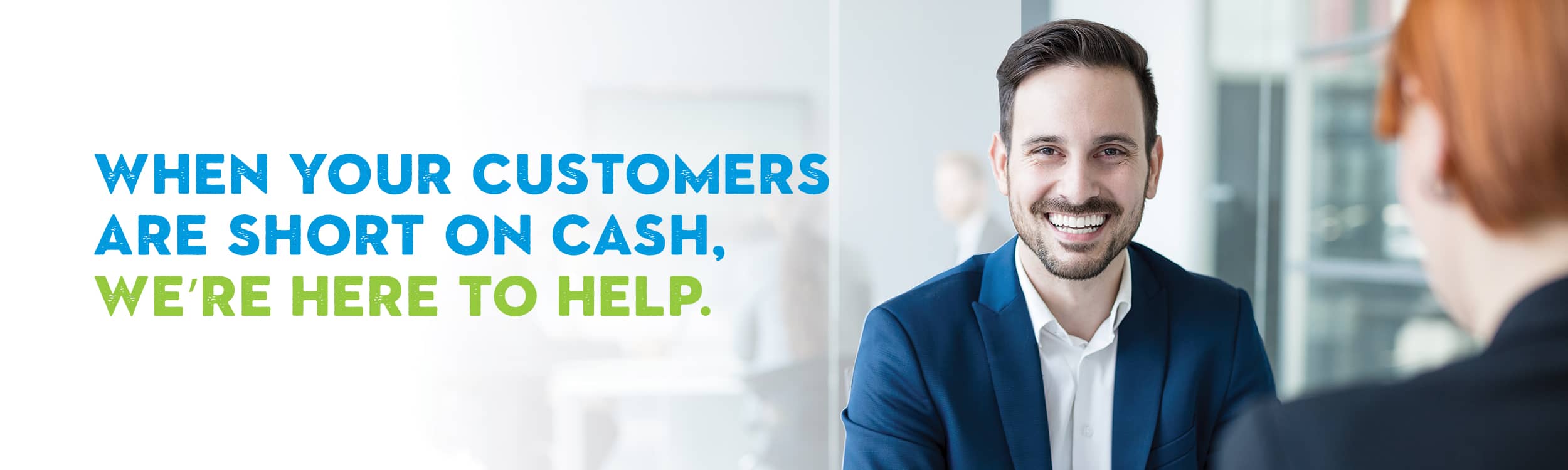 When your customers are short on cash, we’re here to help.